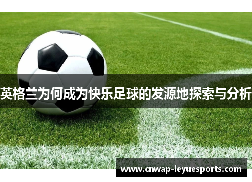 英格兰为何成为快乐足球的发源地探索与分析 英格兰为何成为快乐足球的发源地探索与分析