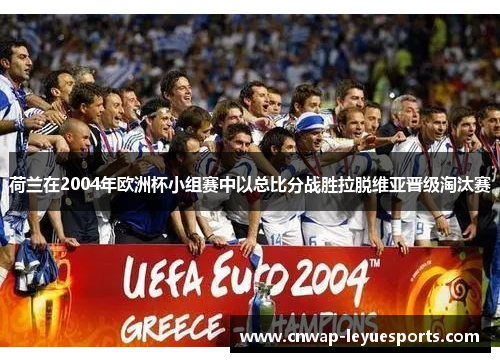 荷兰在2004年欧洲杯小组赛中以总比分战胜拉脱维亚晋级淘汰赛 荷兰在2004年欧洲杯小组赛中以总比分战胜拉脱维亚晋级淘汰赛