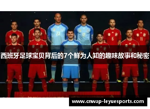 西班牙足球宝贝背后的7个鲜为人知的趣味故事和秘密 西班牙足球宝贝背后的7个鲜为人知的趣味故事和秘密