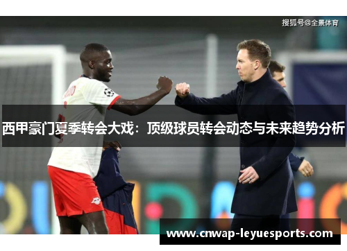 西甲豪门夏季转会大戏:顶级球员转会动态与未来趋势分析 西甲豪门夏季转会大戏:顶级球员转会动态与未来趋势分析
