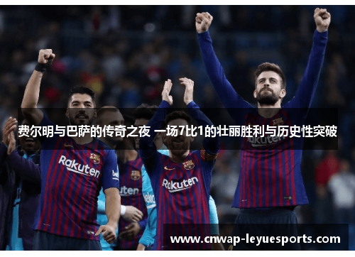 费尔明与巴萨的传奇之夜 一场7比1的壮丽胜利与历史性突破 费尔明与巴萨的传奇之夜 一场7比1的壮丽胜利与历史性突破