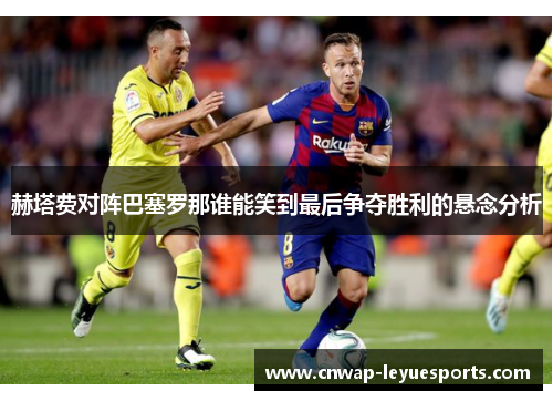 赫塔费对阵巴塞罗那谁能笑到最后争夺胜利的悬念分析 赫塔费对阵巴塞罗那谁能笑到最后争夺胜利的悬念分析