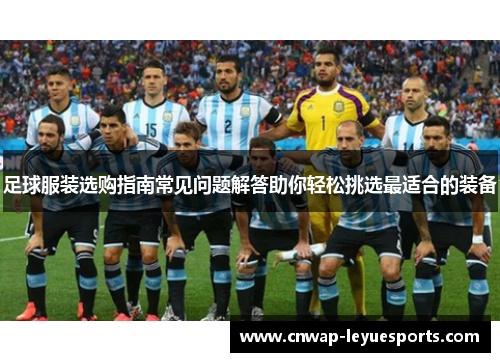 足球服装选购指南常见问题解答助你轻松挑选最适合的装备 足球服装选购指南常见问题解答助你轻松挑选最适合的装备