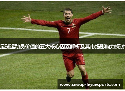 足球运动员价值的五大核心因素解析及其市场影响力探讨 足球运动员价值的五大核心因素解析及其市场影响力探讨