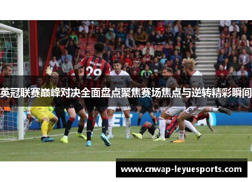 英冠联赛巅峰对决全面盘点聚焦赛场焦点与逆转精彩瞬间 英冠联赛巅峰对决全面盘点聚焦赛场焦点与逆转精彩瞬间