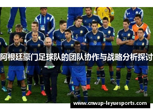阿根廷豪门足球队的团队协作与战略分析探讨 阿根廷豪门足球队的团队协作与战略分析探讨