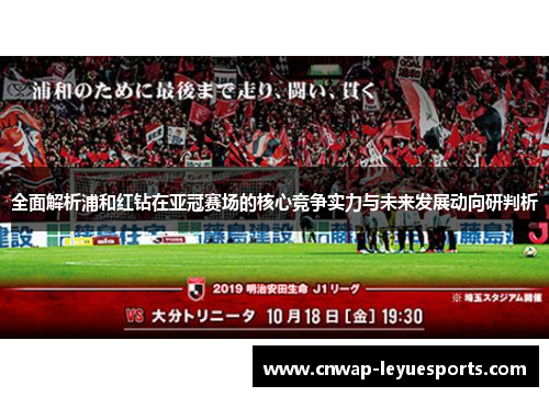 全面解析浦和红钻在亚冠赛场的核心竞争实力与未来发展动向研判析 全面解析浦和红钻在亚冠赛场的核心竞争实力与未来发展动向研判析