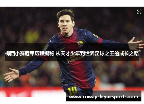 梅西小赛冠军历程揭秘 从天才少年到世界足球之王的成长之路
