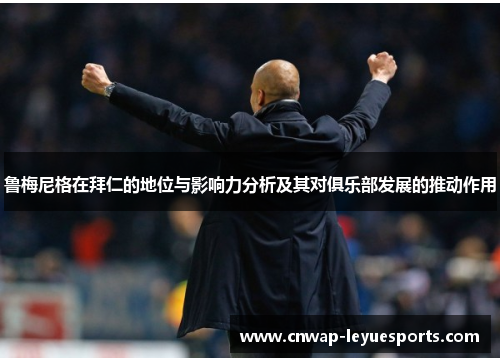 鲁梅尼格在拜仁的地位与影响力分析及其对俱乐部发展的推动作用