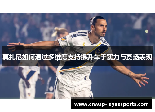 莫扎尼如何通过多维度支持提升车手实力与赛场表现