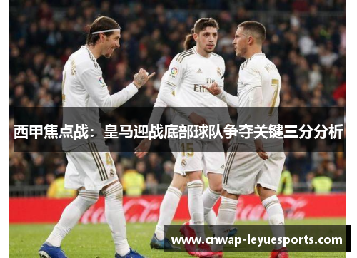 西甲焦点战：皇马迎战底部球队争夺关键三分分析