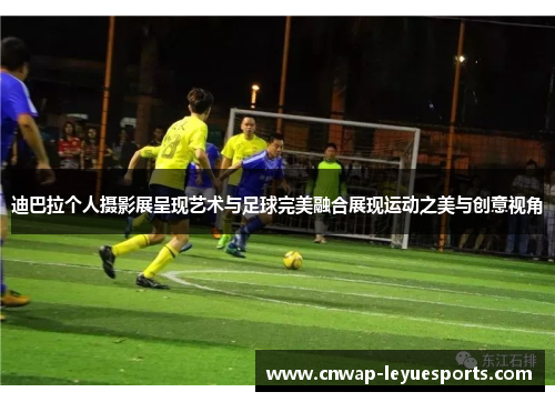迪巴拉个人摄影展呈现艺术与足球完美融合展现运动之美与创意视角