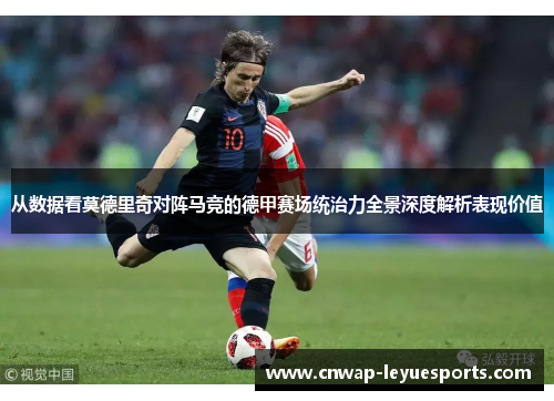 从数据看莫德里奇对阵马竞的德甲赛场统治力全景深度解析表现价值 从数据看莫德里奇对阵马竞的德甲赛场统治力全景深度解析表现价值