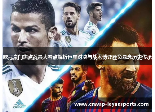 欧冠豪门焦点战最大看点解析巨星对决与战术博弈胜负悬念历史传承 欧冠豪门焦点战最大看点解析巨星对决与战术博弈胜负悬念历史传承