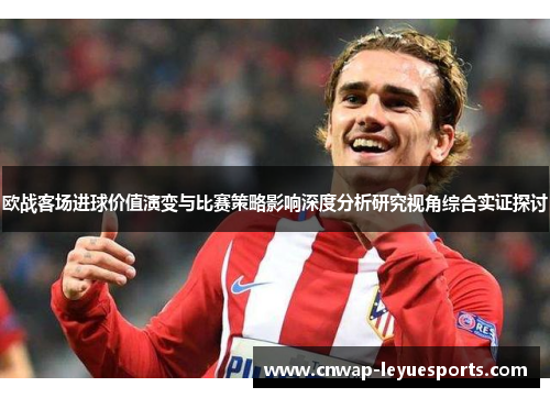 欧战客场进球价值演变与比赛策略影响深度分析研究视角综合实证探讨 欧战客场进球价值演变与比赛策略影响深度分析研究视角综合实证探讨