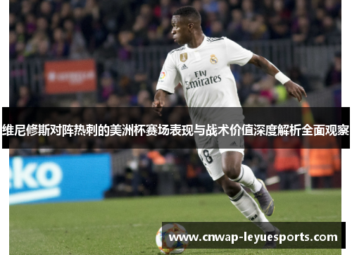 维尼修斯对阵热刺的美洲杯赛场表现与战术价值深度解析全面观察