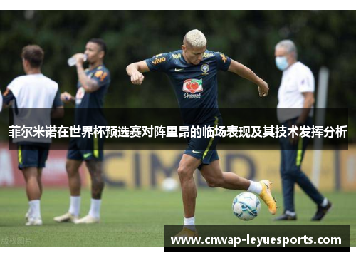 菲尔米诺在世界杯预选赛对阵里昂的临场表现及其技术发挥分析 菲尔米诺在世界杯预选赛对阵里昂的临场表现及其技术发挥分析