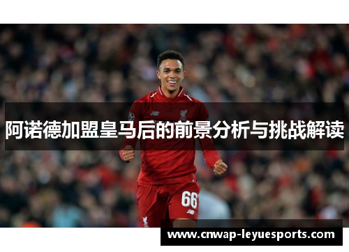 阿诺德加盟皇马后的前景分析与挑战解读