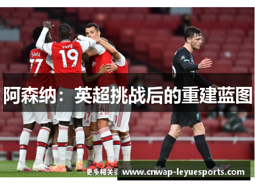 阿森纳：英超挑战后的重建蓝图