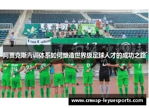 阿贾克斯青训体系如何塑造世界级足球人才的成功之路