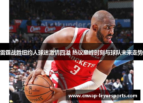 雷霆战胜纽约人球迷激情四溢 热议巅峰时刻与球队未来走势