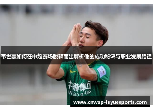 韦世豪如何在中超赛场脱颖而出解析他的成功秘诀与职业发展路径 韦世豪如何在中超赛场脱颖而出解析他的成功秘诀与职业发展路径