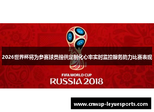 2026世界杯将为参赛球员提供定制化心率实时监控服务助力比赛表现 2026世界杯将为参赛球员提供定制化心率实时监控服务助力比赛表现