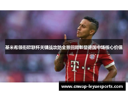 基米希领衔欧联杯关键战攻防全景回顾彰显德国中场核心价值