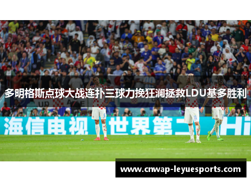 多明格斯点球大战连扑三球力挽狂澜拯救LDU基多胜利