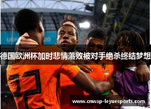 德国欧洲杯加时悲情落败被对手绝杀终结梦想