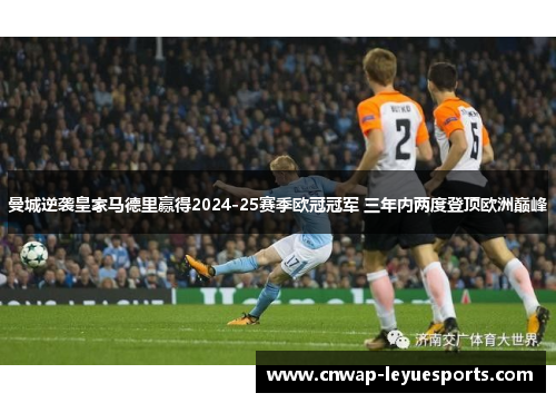 曼城逆袭皇家马德里赢得2024-25赛季欧冠冠军 三年内两度登顶欧洲巅峰