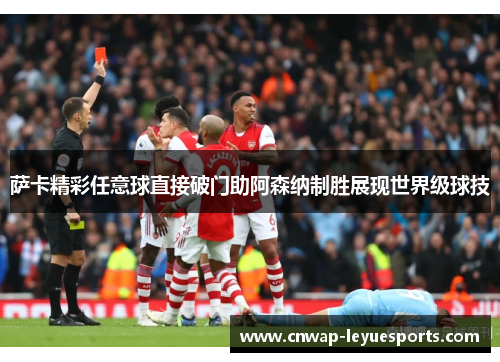 萨卡精彩任意球直接破门助阿森纳制胜展现世界级球技