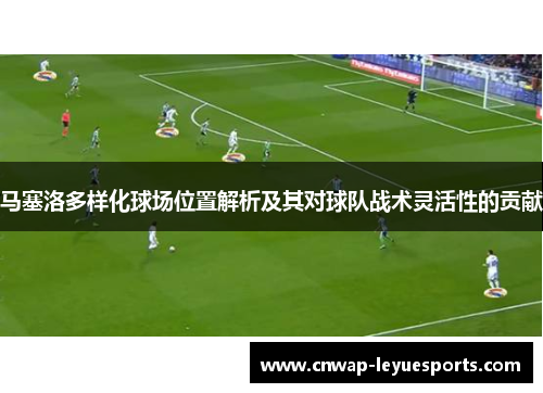 马塞洛多样化球场位置解析及其对球队战术灵活性的贡献