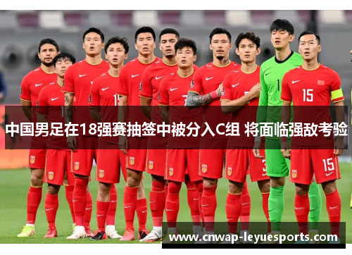 中国男足在18强赛抽签中被分入C组 将面临强敌考验 中国男足在18强赛抽签中被分入C组 将面临强敌考验