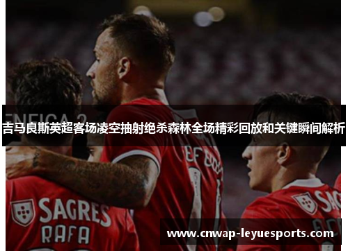 吉马良斯英超客场凌空抽射绝杀森林全场精彩回放和关键瞬间解析