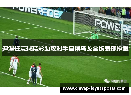 迪涅任意球精彩助攻对手自摆乌龙全场表现抢眼 迪涅任意球精彩助攻对手自摆乌龙全场表现抢眼